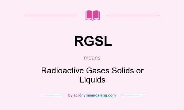 What does RGSL mean? It stands for Radioactive Gases Solids or Liquids
