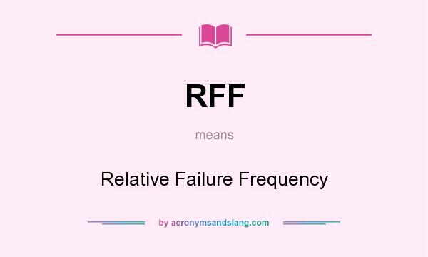 What does RFF mean? It stands for Relative Failure Frequency