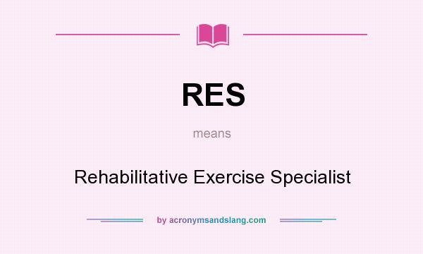 What does RES mean? It stands for Rehabilitative Exercise Specialist