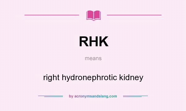 What does RHK mean? It stands for right hydronephrotic kidney