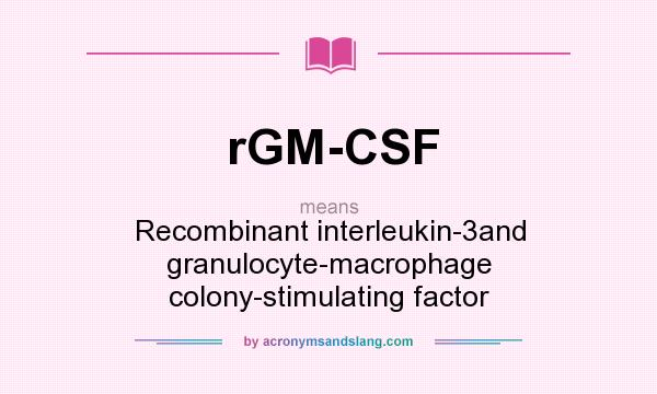 What does rGM-CSF mean? It stands for Recombinant interleukin-3and granulocyte-macrophage colony-stimulating factor