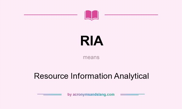 What does RIA mean? It stands for Resource Information Analytical