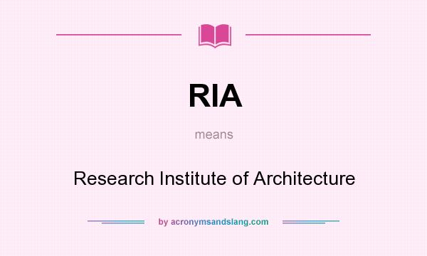 What does RIA mean? It stands for Research Institute of Architecture
