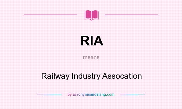 What does RIA mean? It stands for Railway Industry Assocation