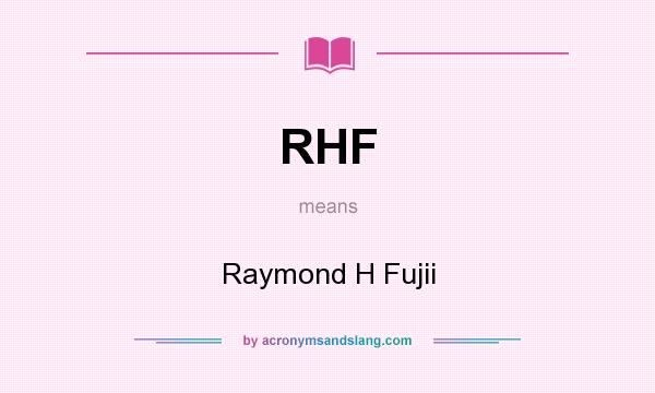 What does RHF mean? It stands for Raymond H Fujii