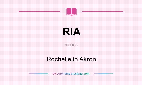 What does RIA mean? It stands for Rochelle in Akron