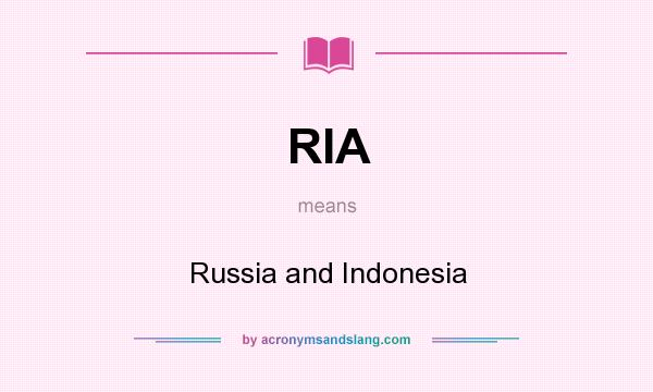 What does RIA mean? It stands for Russia and Indonesia