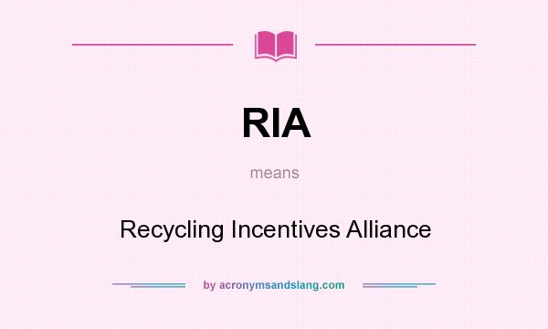 What does RIA mean? It stands for Recycling Incentives Alliance