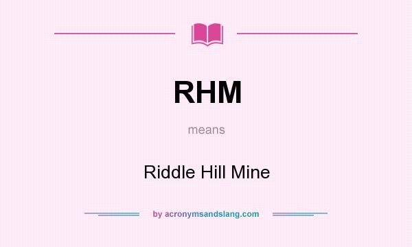 What does RHM mean? It stands for Riddle Hill Mine