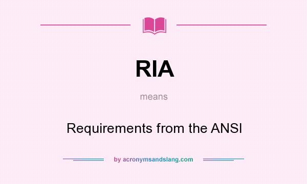 What does RIA mean? It stands for Requirements from the ANSI