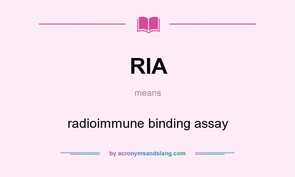 What does RIA mean? It stands for radioimmune binding assay