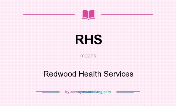 What does RHS mean? It stands for Redwood Health Services