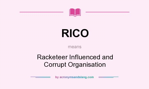 What does RICO mean? It stands for Racketeer Influenced and Corrupt Organisation