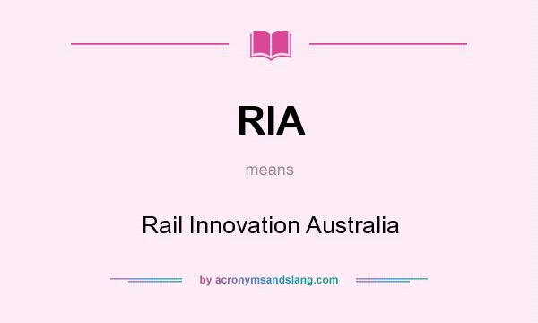 What does RIA mean? It stands for Rail Innovation Australia