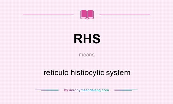 What does RHS mean? It stands for reticulo histiocytic system