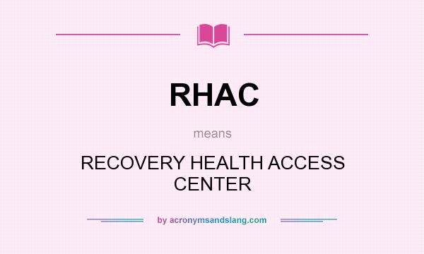 What does RHAC mean? It stands for RECOVERY HEALTH ACCESS CENTER
