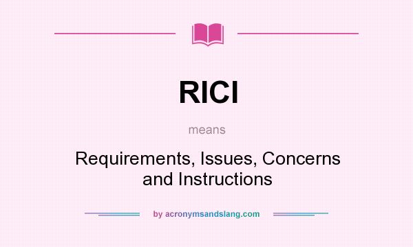 What does RICI mean? It stands for Requirements, Issues, Concerns and Instructions