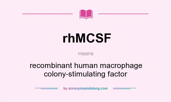 What does rhMCSF mean? It stands for recombinant human macrophage colony-stimulating factor