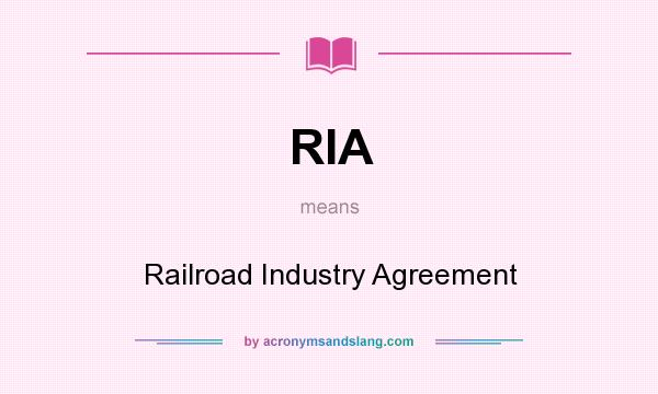 What does RIA mean? It stands for Railroad Industry Agreement