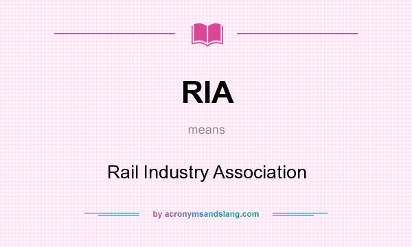 What does RIA mean? It stands for Rail Industry Association