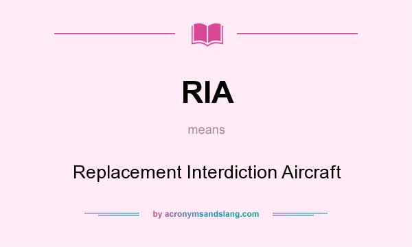 What does RIA mean? It stands for Replacement Interdiction Aircraft