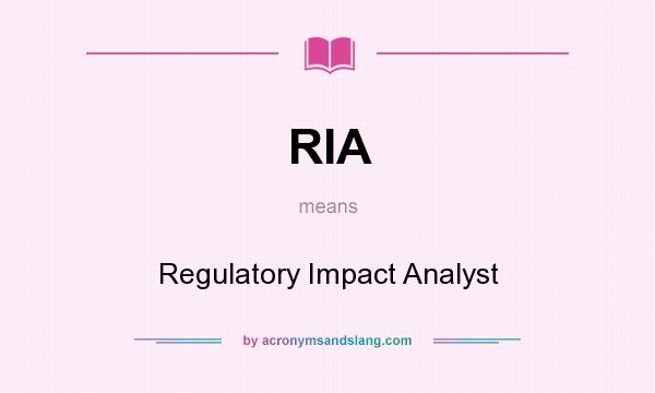 What does RIA mean? It stands for Regulatory Impact Analyst