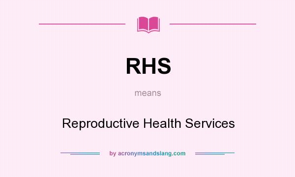 What does RHS mean? It stands for Reproductive Health Services