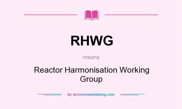 What does RHWG mean? It stands for Reactor Harmonisation Working Group