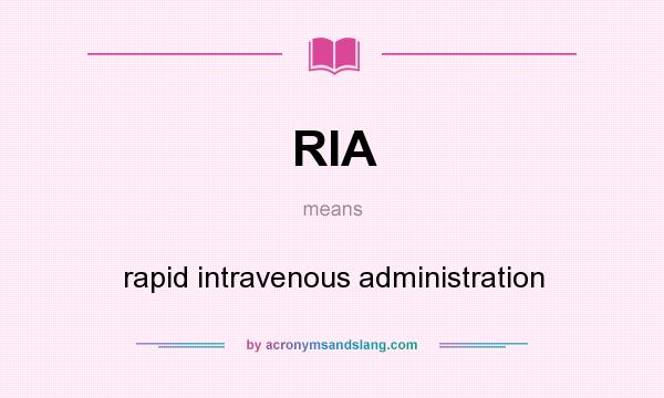 What does RIA mean? It stands for rapid intravenous administration