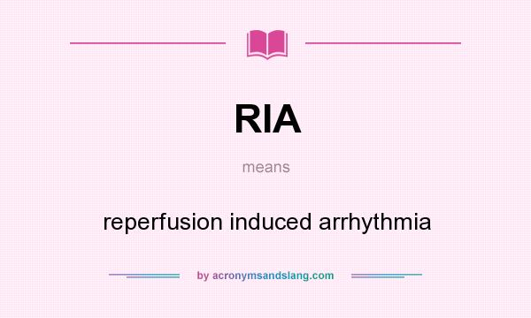 What does RIA mean? It stands for reperfusion induced arrhythmia
