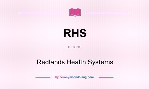 What does RHS mean? It stands for Redlands Health Systems