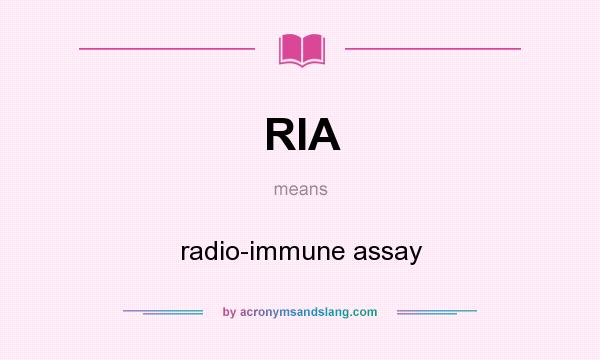 What does RIA mean? It stands for radio-immune assay