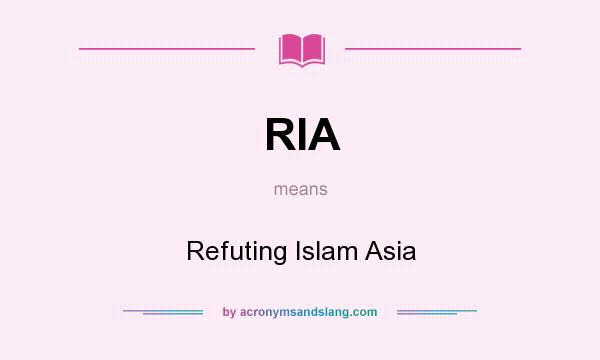 What does RIA mean? It stands for Refuting Islam Asia