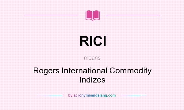 What does RICI mean? It stands for Rogers International Commodity Indizes