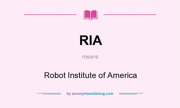 What does RIA mean? It stands for Robot Institute of America