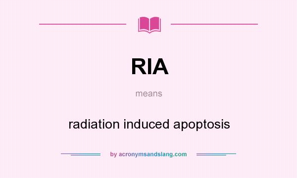 What does RIA mean? It stands for radiation induced apoptosis
