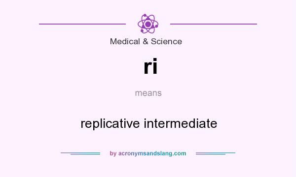 What does ri mean? It stands for replicative intermediate