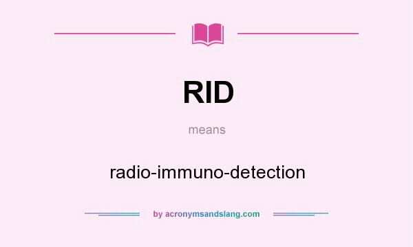 What does RID mean? It stands for radio-immuno-detection