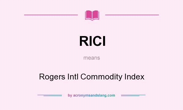 What does RICI mean? It stands for Rogers Intl Commodity Index