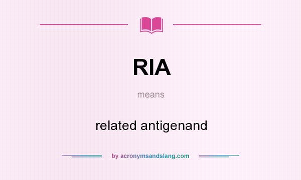 What does RIA mean? It stands for related antigenand