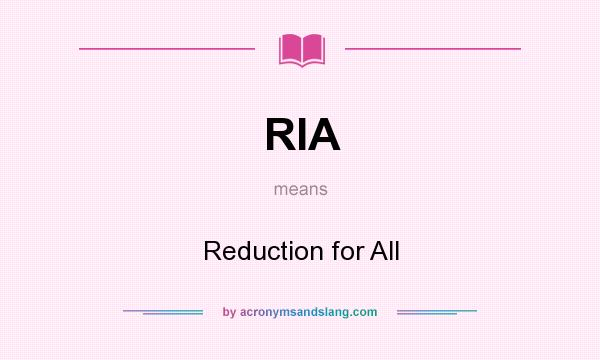 What does RIA mean? It stands for Reduction for All