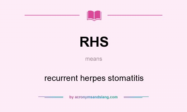 What does RHS mean? It stands for recurrent herpes stomatitis