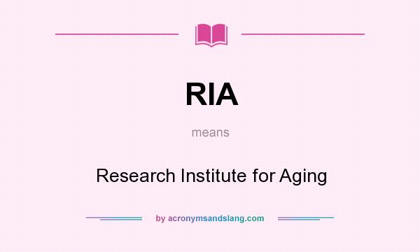 What does RIA mean? It stands for Research Institute for Aging