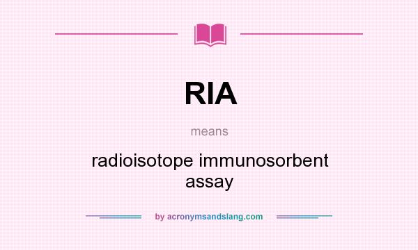 What does RIA mean? It stands for radioisotope immunosorbent assay
