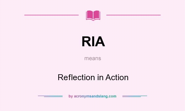 What does RIA mean? It stands for Reflection in Action