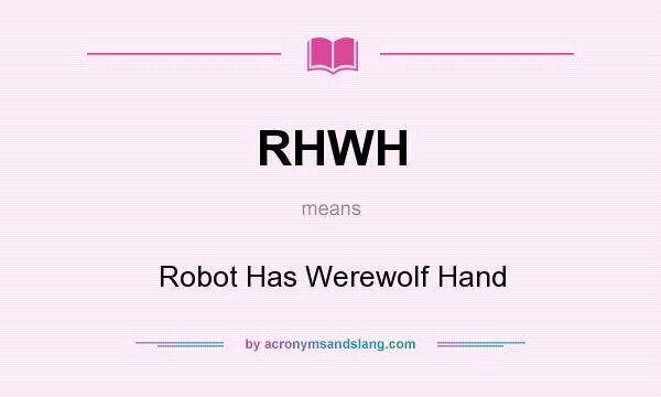 What does RHWH mean? It stands for Robot Has Werewolf Hand