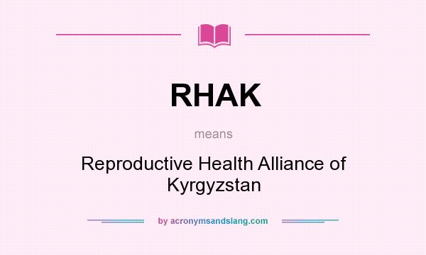 What does RHAK mean? It stands for Reproductive Health Alliance of Kyrgyzstan
