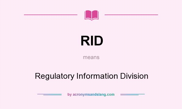 What does RID mean? It stands for Regulatory Information Division