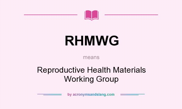 What does RHMWG mean? It stands for Reproductive Health Materials Working Group