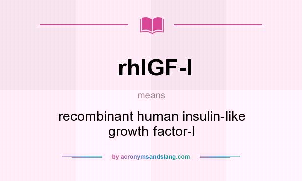 What does rhlGF-I mean? It stands for recombinant human insulin-like growth factor-I